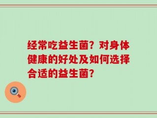 经常吃益生菌？对身体健康的好处及如何选择合适的益生菌？