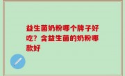 益生菌奶粉哪个牌子好吃？含益生菌的奶粉哪款好
