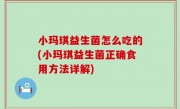 小玛琪益生菌怎么吃的(小玛琪益生菌正确食用方法详解)
