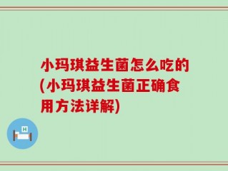 小玛琪益生菌怎么吃的(小玛琪益生菌正确食用方法详解)