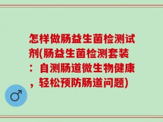 怎样做肠益生菌检测试剂(肠益生菌检测套装：自测肠道微生物健康，轻松预防肠道问题)