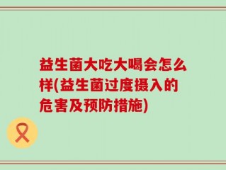 益生菌大吃大喝会怎么样(益生菌过度摄入的危害及预防措施)
