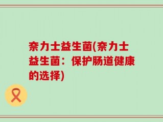 奈力士益生菌(奈力士益生菌：保护肠道健康的选择)