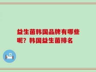 益生菌韩国品牌有哪些呢？韩国益生菌排名