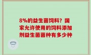 8%的益生菌饲料？国家允许使用的饲料添加剂益生菌菌种有多少种