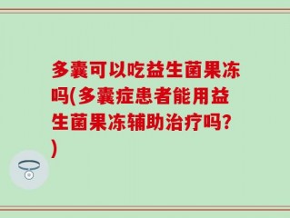 多囊可以吃益生菌果冻吗(多囊症患者能用益生菌果冻辅助治疗吗？)