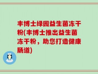 丰博士绿园益生菌冻干粉(丰博士推出益生菌冻干粉，助您打造健康肠道)