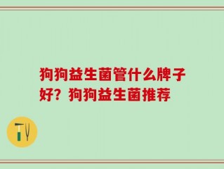 狗狗益生菌管什么牌子好？狗狗益生菌推荐