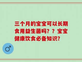 三个月的宝宝可以长期食用益生菌吗？？宝宝健康饮食必备知识？