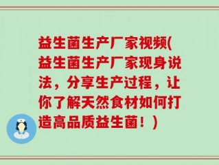 益生菌生产厂家视频(益生菌生产厂家现身说法，分享生产过程，让你了解天然食材如何打造高品质益生菌！)