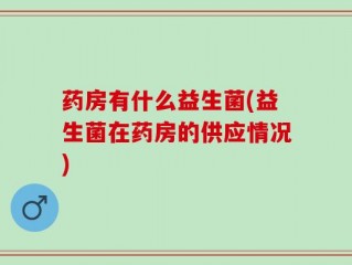 药房有什么益生菌(益生菌在药房的供应情况)