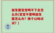 益生菌宝宝喝不下去怎么办(宝宝不爱喝益生菌怎么办？换个口味试试？)