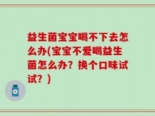 益生菌宝宝喝不下去怎么办(宝宝不爱喝益生菌怎么办？换个口味试试？)