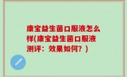 康宝益生菌口服液怎么样(康宝益生菌口服液测评：效果如何？)