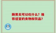 肠胃炎可以吃什么？推荐适宜的食物和饮品？