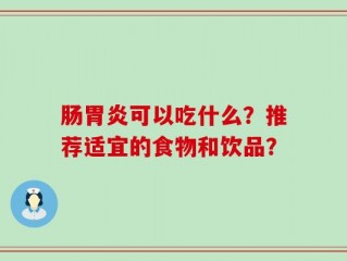 肠胃炎可以吃什么？推荐适宜的食物和饮品？