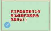 灭活的益生菌有什么作用(益生菌灭活后的功效是什么？)