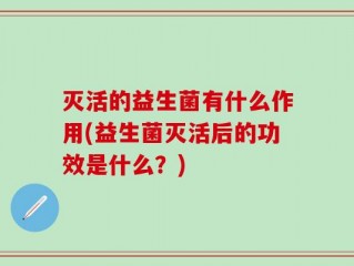 灭活的益生菌有什么作用(益生菌灭活后的功效是什么？)