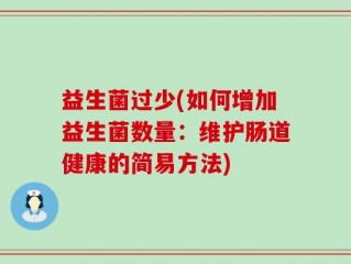 益生菌过少(如何增加益生菌数量：维护肠道健康的简易方法)