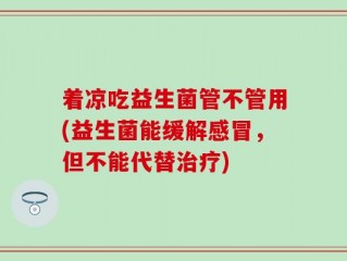 着凉吃益生菌管不管用(益生菌能缓解感冒，但不能代替治疗)