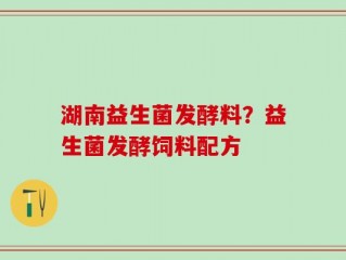 湖南益生菌发酵料？益生菌发酵饲料配方