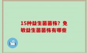 15种益生菌菌株？免敏益生菌菌株有哪些