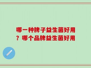 哪一种牌子益生菌好用？哪个品牌益生菌好用