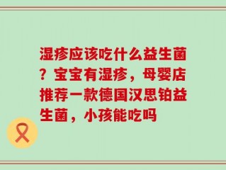 湿疹应该吃什么益生菌？宝宝有湿疹，母婴店推荐一款德国汉思铂益生菌，小孩能吃吗
