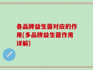 各品牌益生菌对应的作用(多品牌益生菌作用详解)