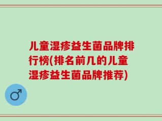 儿童湿疹益生菌品牌排行榜(排名前几的儿童湿疹益生菌品牌推荐)