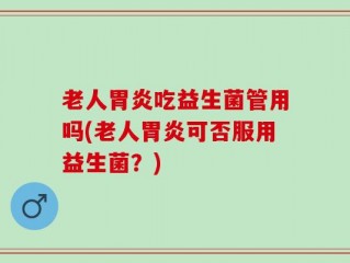 老人胃炎吃益生菌管用吗(老人胃炎可否服用益生菌？)