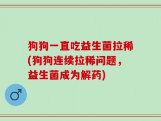 狗狗一直吃益生菌拉稀(狗狗连续拉稀问题，益生菌成为解药)