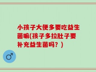 小孩子大便多要吃益生菌嘛(孩子多拉肚子要补充益生菌吗？)