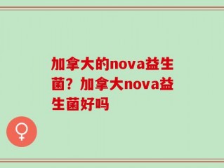 加拿大的nova益生菌？加拿大nova益生菌好吗