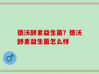 德沃酵素益生菌？德沃酵素益生菌怎么样