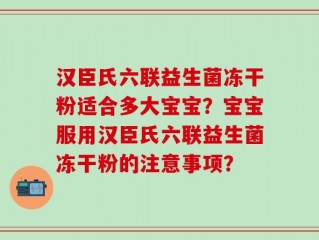 汉臣氏六联益生菌冻干粉适合多大宝宝？宝宝服用汉臣氏六联益生菌冻干粉的注意事项？