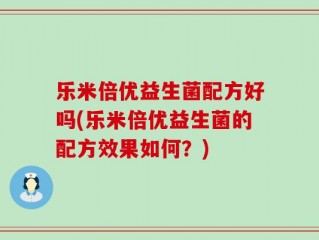 乐米倍优益生菌配方好吗(乐米倍优益生菌的配方效果如何？)