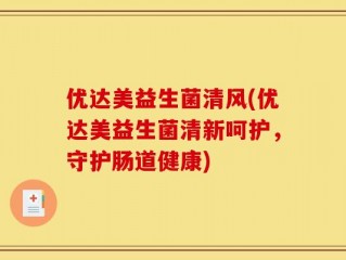 优达美益生菌清风(优达美益生菌清新呵护，守护肠道健康)