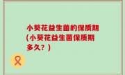小葵花益生菌的保质期(小葵花益生菌保质期多久？)