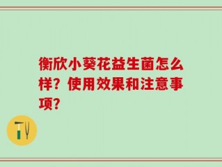 衡欣小葵花益生菌怎么样？使用效果和注意事项？