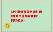 益生菌爆浆蛋糕网红爆款(益生菌爆浆蛋糕：网红必点)