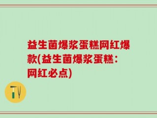 益生菌爆浆蛋糕网红爆款(益生菌爆浆蛋糕：网红必点)