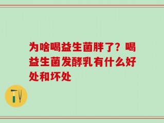 为啥喝益生菌胖了？喝益生菌发酵乳有什么好处和坏处