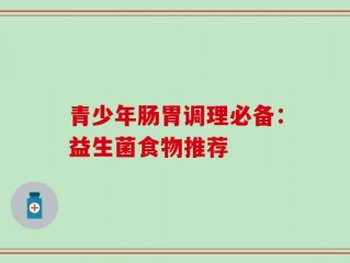 青少年肠胃调理必备：益生菌食物推荐