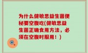 为什么健敏思益生菌便秘要空腹吃(健敏思益生菌正确食用方法，必须在空腹时服用！)