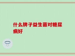 什么牌子益生菌对糖尿病好