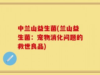 中兰山益生菌(兰山益生菌：宠物消化问题的救世良品)