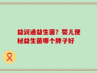 益润通益生菌？婴儿便秘益生菌哪个牌子好