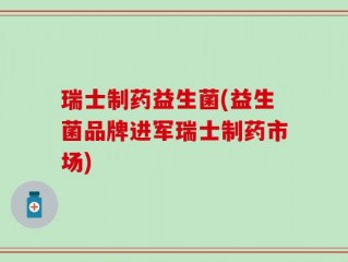 瑞士制药益生菌(益生菌品牌进军瑞士制药市场)