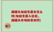 国罐头加益生菌会怎么样(加益生菌入驻后，国罐头市场前景如何)